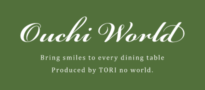 おうちワールド Bring smiles to every dining table Produced by TORI no world.